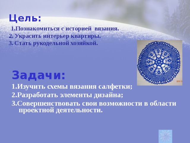 Цель:  1.Познакомиться с историей вязания. 2.  Украсить интерьер квартиры. 3.  Стать рукодельной хозяйкой. Задачи: 1.Изучить схемы вязания салфетки; 2.Разработать элементы дизайна; 3.Совершенствовать свои возможности в области проектной деятельности.