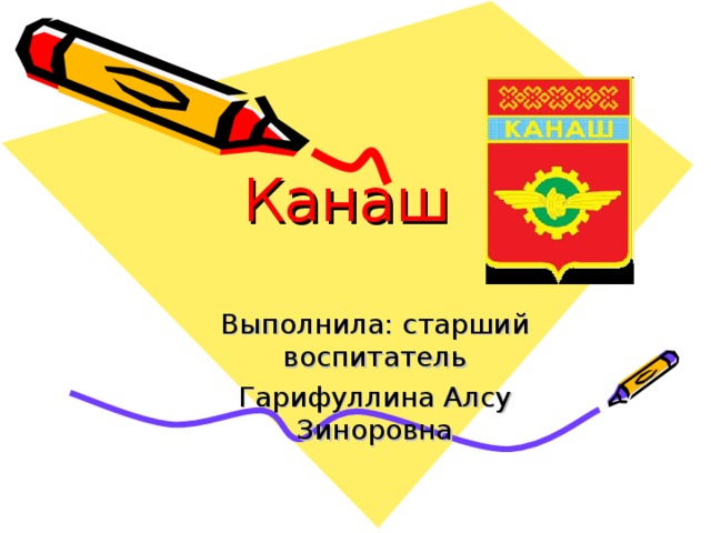 Канаш Выполнила: старший воспитатель Гарифуллина Алсу Зиноровна 