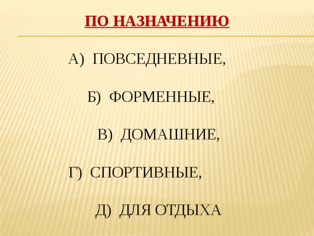 ПО НАЗНАЧЕНИЮ А) ПОВСЕДНЕВНЫЕ,  Б) ФОРМЕННЫЕ,  В) ДОМАШНИЕ,  Г) СПОРТИВНЫЕ,  Д) ДЛЯ ОТДЫХА 