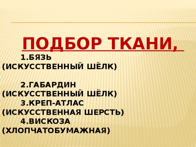  1.БЯЗЬ (ИСКУССТВЕННЫЙ ШЁЛК)  2.ГАБАРДИН (ИСКУССТВЕННЫЙ ШЁЛК)  3.КРЕП-АТЛАС (ИСКУССТВЕННАЯ ШЕРСТЬ)  4.ВИСКОЗА (ХЛОПЧАТОБУМАЖНАЯ)    ПОДБОР ТКАНИ, 
