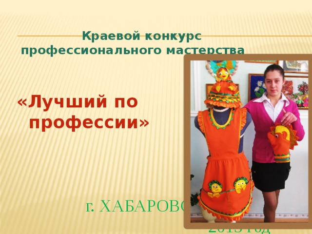 Краевой конкурс  профессионального мастерства   «Лучший по  профессии» г. ХАБАРОВСК  2013 год 