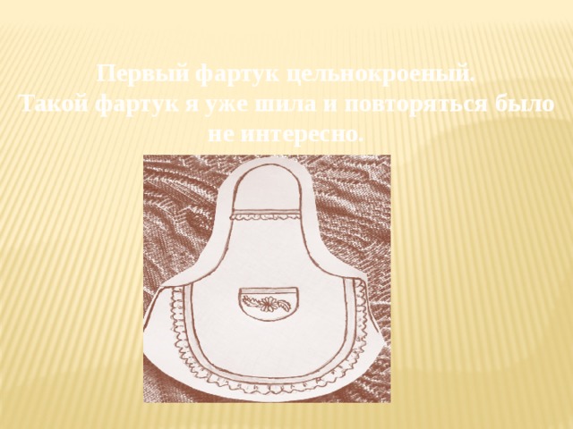 Первый фартук цельнокроеный. Такой фартук я уже шила и повторяться было не интересно. 
