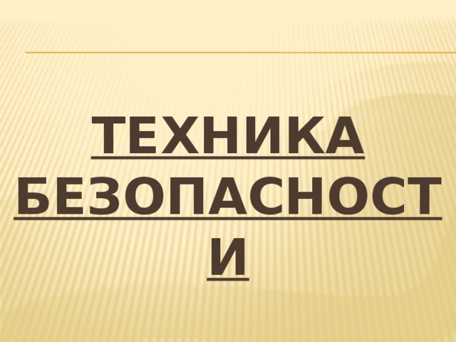  ТЕХНИКА БЕЗОПАСНОСТИ  