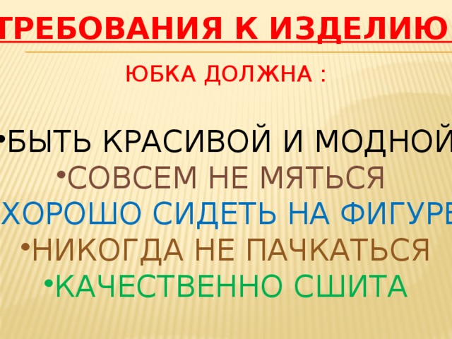         ТРЕБОВАНИЯ К ИЗДЕЛИЮ. ЮБКА ДОЛЖНА : БЫТЬ КРАСИВОЙ И МОДНОЙ СОВСЕМ НЕ МЯТЬСЯ ХОРОШО СИДЕТЬ НА ФИГУРЕ НИКОГДА НЕ ПАЧКАТЬСЯ КАЧЕСТВЕННО СШИТА 