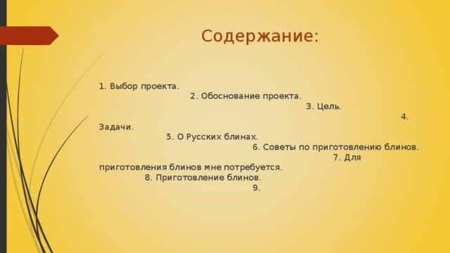 Содержание: 1. Выбор проекта. 2. Обоснование проекта. 3. Цель. 4. Задачи. 5. О Русских блинах. 6. Советы по приготовлению блинов. 7. Для приготовления блинов мне потребуется. 8. Приготовление блинов. 9.