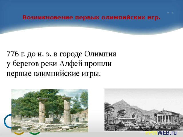 Возникновение первых олимпийских игр.   776 г. до н. э. в городе Олимпия у берегов реки Алфей прошли первые олимпийские игры.