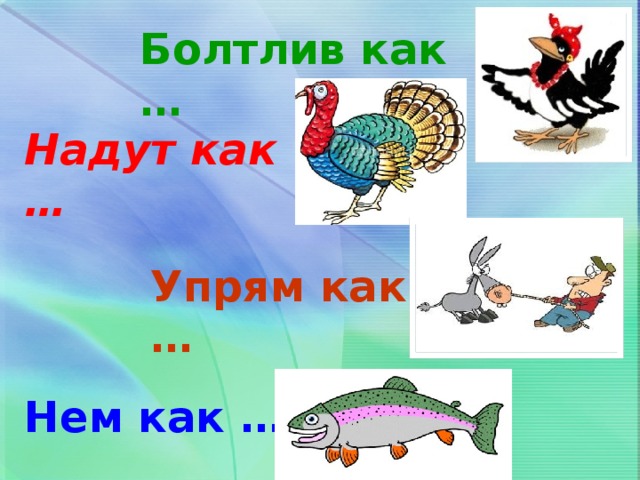 Болтлив как какое. Болтлив как фразеологизм. Надулась как фразеологизм. Фразеологизмы примеры с картинками. Надулся как индюк.
