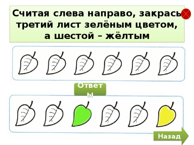Считая слева направо, закрась третий лист зелёным цветом, а шестой – жёлтым Ответы Назад 