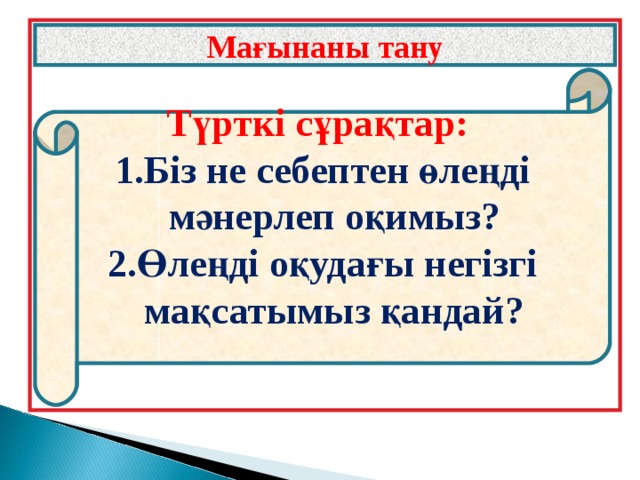 Мағынаны тану Түрткі сұрақтар: Біз не себептен өлеңді мәнерлеп оқимыз? Өлеңді оқудағы негізгі мақсатымыз қандай?   