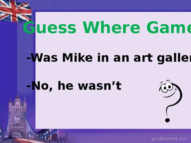 Guess Where Game: -Was Mike in an art gallery?  -No, he wasn’t 