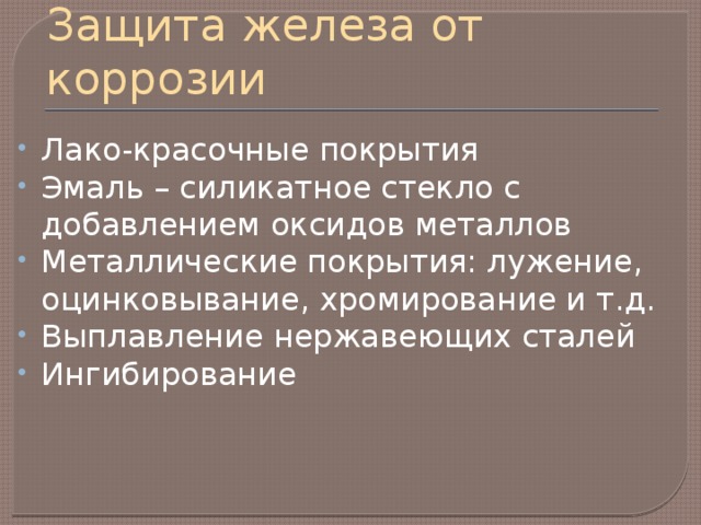 Защита железа от коррозии Лако-красочные покрытия Эмаль – силикатное стекло с добавлением оксидов металлов Металлические покрытия: лужение, оцинковывание, хромирование и т.д. Выплавление нержавеющих сталей Ингибирование 