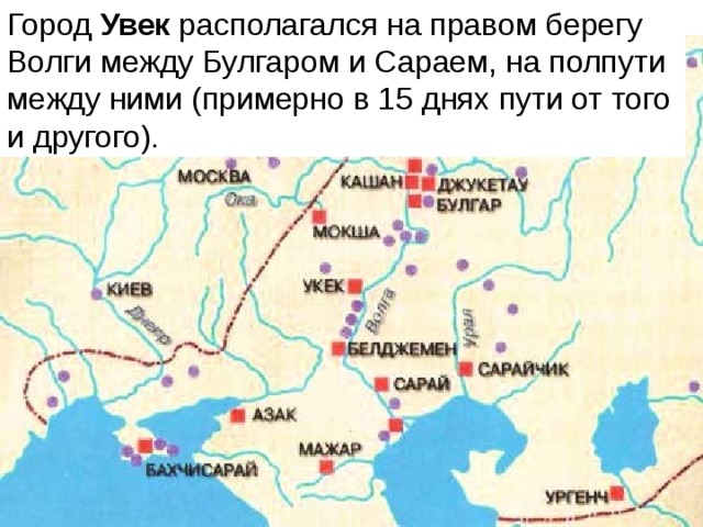 Город  Увек  располагался на правом берегу Волги между Булгаром и Сараем, на полпути между ними (примерно в 15 днях пути от того и другого). 