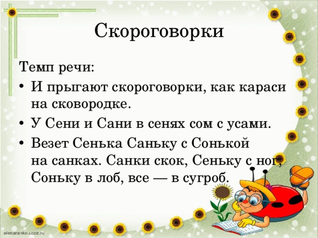 Скороговорки Темп речи: И прыгают скороговорки, как караси на сковородке. У Сени и Сани в сенях сом с усами. Везет Сенька Саньку с Сонькой на санках. Санки скок, Сеньку с ног, Соньку в лоб, все — в сугроб.    