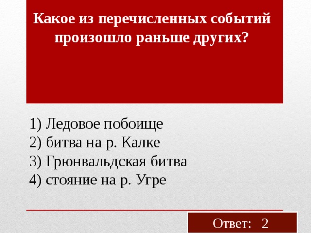 Какое из пе­ре­чис­лен­ных со­бы­тий про­изо­шло рань­ше дру­гих? 1) Ле­до­вое по­бо­и­ще 2) битва на р. Калке 3) Грюн­вальд­ская битва 4) сто­я­ние на р. Угре Ответ: 2 