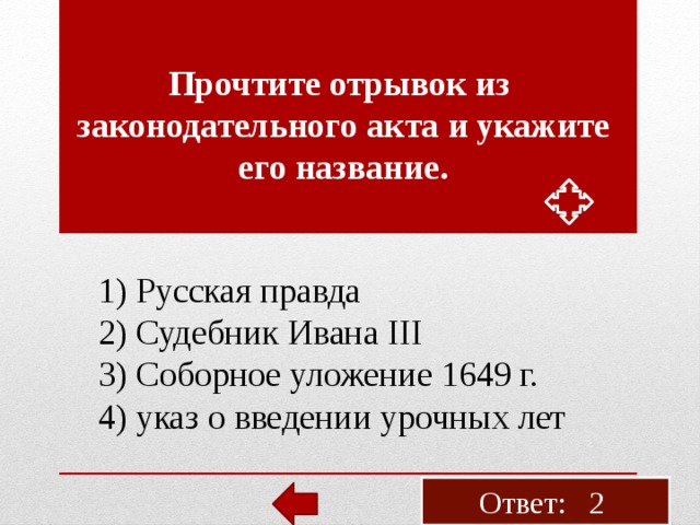 Про­чти­те от­ры­вок из за­ко­но­да­тель­но­го акта и ука­жи­те его на­зва­ние. 1) Рус­ская прав­да 2) Су­деб­ник Ивана III 3) Со­бор­ное уло­же­ние 1649 г. 4) указ о вве­де­нии уроч­ных лет Ответ: 2 