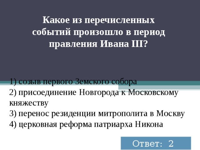  Какое из пе­ре­чис­лен­ных со­бы­тий про­изо­шло в пе­ри­од прав­ле­ния Ивана III?  1) созыв пер­во­го Зем­ско­го со­бо­ра 2) при­со­еди­не­ние Нов­го­ро­да к Мос­ков­ско­му кня­же­ству 3) пе­ре­нос ре­зи­ден­ции мит­ро­по­ли­та в Моск­ву 4) цер­ков­ная ре­фор­ма пат­ри­ар­ха Ни­ко­на Ответ: 2  