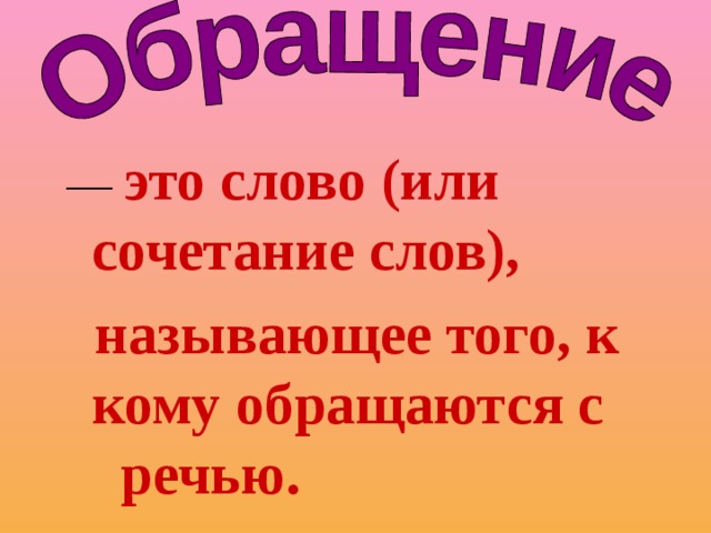 Назовете слово сразу. Слово или сочетание слов называющее того к кому обращаются с речью.