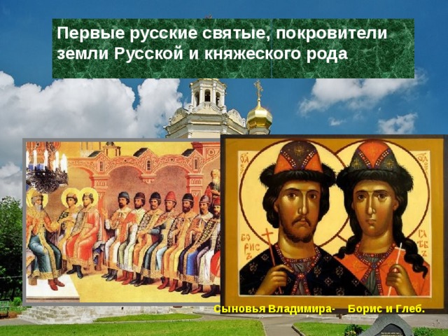 Первые русские святые, покровители земли Русской и княжеского рода Сыновья Владимира- Борис и Глеб.