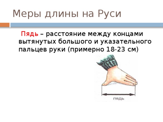 Меры длины на Руси  Пядь – расстояние между концами вытянутых большого и указательного пальцев руки (примерно 18-23 см) 