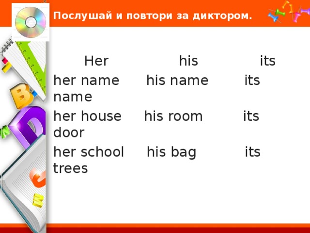 Послушай и повтори за диктором.  Her his its her name his name its name her house his room its door her school his bag its trees 