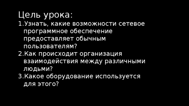 Цель урока: Узнать, какие возможности сетевое программное обеспечение предоставляет обычным пользователям? Как происходит организация взаимодействия между различными людьми? Какое оборудование используется для этого? 