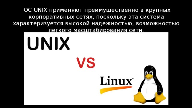  ОC UNIX применяют преимущественно в крупных корпоративных сетях, поскольку эта система характеризуется высокой надежностью, возможностью легкого масштабирования сети. 