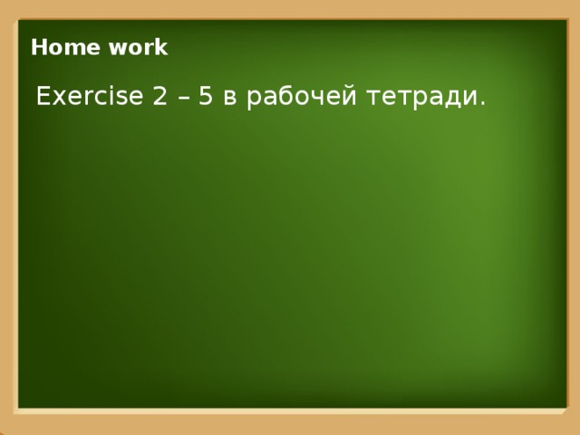 Home work Exercise 2 – 5 в рабочей тетради. 