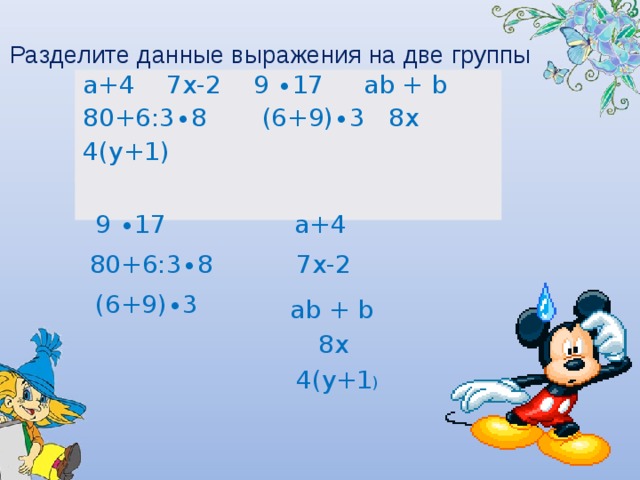 Разделите данные выражения на две группы а+4 7х-2 9 ∙17 ab + b 80+6:3∙8 (6+9)∙3 8х 4(у+1) а+4 9 ∙17 80+6:3∙8 7х-2 (6+9)∙3 ab + b 8х 4(у+1 )  