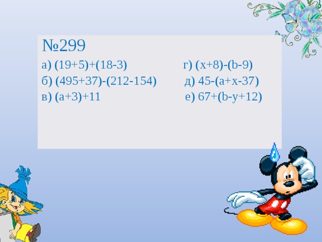 № 299 а) (19+5)+(18-3) г) (х+8)-(b-9) б) (495+37)-(212-154) д) 45-(а+х-37) в) (а+3)+11 е) 67+(b-y+12)  