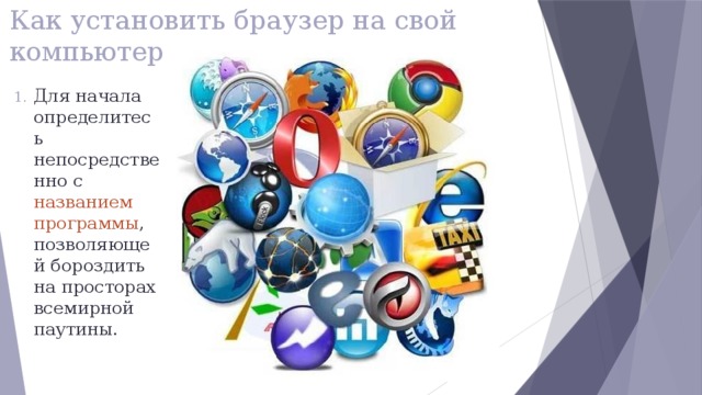 Как установить браузер на свой компьютер Для начала определитесь непосредственно с названием программы , позволяющей бороздить на просторах всемирной паутины. 