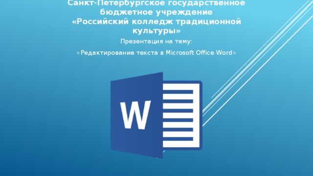 Санкт-Петербургское государственное бюджетное учреждение  «Российский колледж традиционной культуры» Презентация на тему: «Редактирование текста в Microsoft Office Word» 