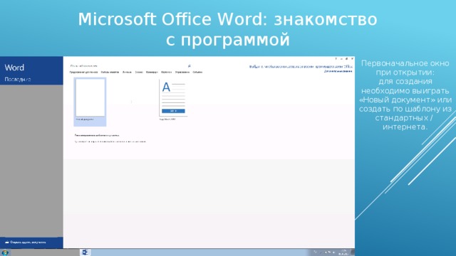 Microsoft Office Word: знакомство с программой Первоначальное окно при открытии: для создания необходимо выиграть «Новый документ» или создать по шаблону из стандартных / интернета. 