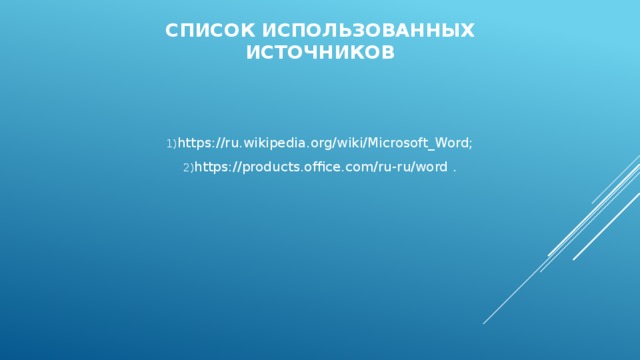 Список использованных источников https://ru.wikipedia.org/wiki/Microsoft_Word; https://products.office.com/ru-ru/word . 