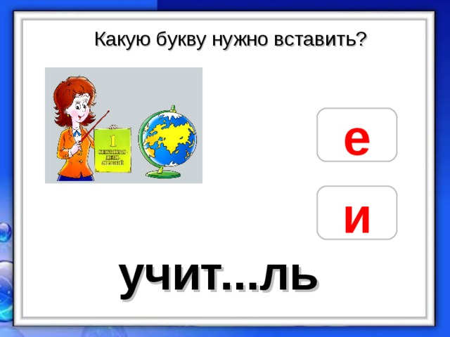Какую букву нужно вставить? е и учит...ль 