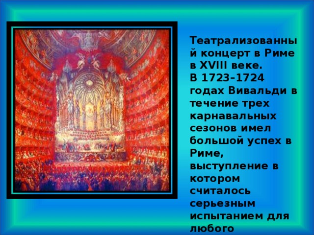 Театрализованный концерт в Риме в XVIII веке. В 1723–1724 годах Вивальди в течение трех карнавальных сезонов имел большой успех в Риме, выступление в котором считалось серьезным испытанием для любого композитора . 