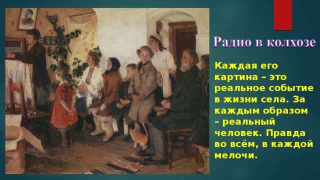 Каждая его картина – это реальное событие в жизни села. За каждым образом – реальный человек. Правда во всём, в каждой мелочи. 