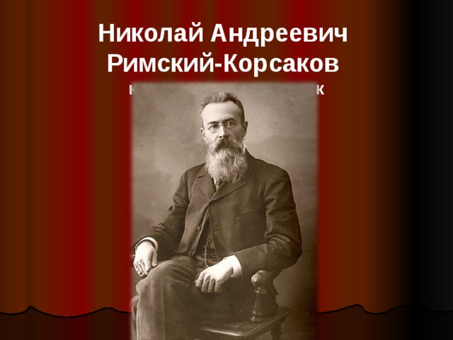 Николай Андреевич  Римский-Корсаков  композитор-сказочник 