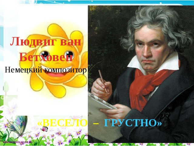 Людвиг ван Бетховен Немецкий композитор «ВЕСЕЛО – ГРУСТНО»  
