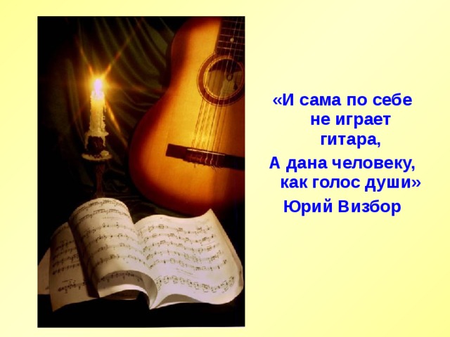«И сама по себе не играет гитара, А дана человеку, как голос души» Юрий Визбор 