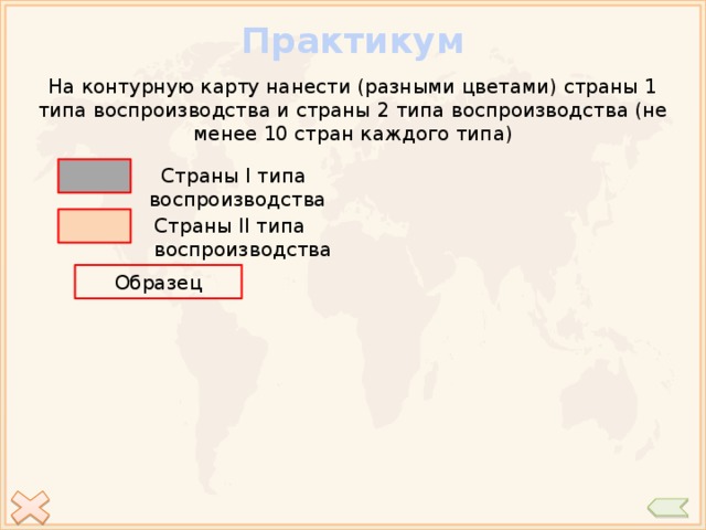 Практикум На контурную карту нанести (разными цветами) страны 1 типа воспроизводства и страны 2 типа воспроизводства (не менее 10 стран каждого типа)  Страны I типа воспроизводства Страны II типа воспроизводства Образец 