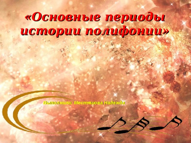 «Основные периоды истории полифонии» Выполнила: Местяшова Надежда   
