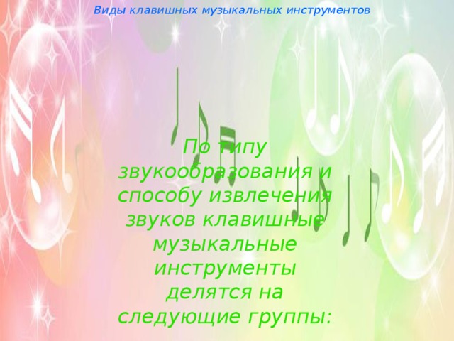 Виды клавишных музыкальных инструментов По типу звукообразования и способу извлечения звуков клавишные музыкальные инструменты делятся на следующие группы: 