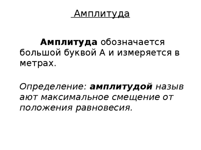  Амплитуда    Амплитуда  обозначается большой буквой А и измеряется в метрах.  Определение:  амплитудой  называют максимальное смещение от положения равновесия. 
