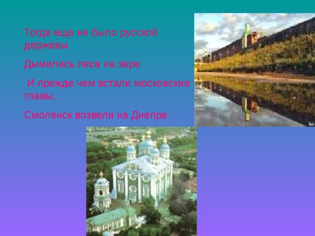 Тогда еще не было русской державы Дымились леса на заре  И прежде чем встали московские главы, Смоленск возвели на Днепре 