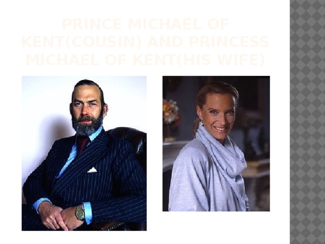 Prince Michael of Kent(cousin) and Princess Michael of Kent(his wife) 