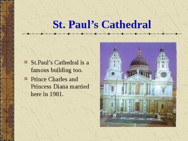 St. Paul’s Cathedral St.Paul’s Cathedral is a famous building too. Prince Charles and Princess Diana married here in 1981. 