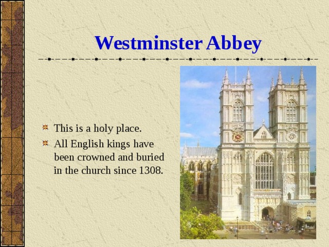 Westminster Abbey This is a holy place. All English kings have been crowned and buried in the church since 1308. 