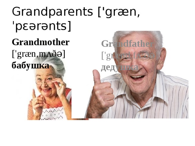 Grandparents ['græn,ˈpɛərənts] Grandmother ['græn,mʌðə] бабушка Grandfather ['grænd,fʌ:ðə] дедушка 