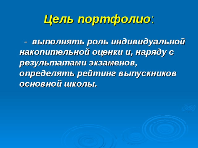 Цель портфолио :  - выполнять роль индивидуальной накопительной оценки и, наряду с результатами экзаменов, определять рейтинг выпускников основной школы. 