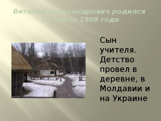 Виталий Александрович родился  27 марта 1908 года Сын учителя. Детство провел в деревне, в Молдавии и на Украине 